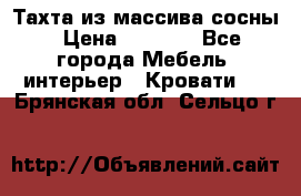 Тахта из массива сосны › Цена ­ 4 600 - Все города Мебель, интерьер » Кровати   . Брянская обл.,Сельцо г.
